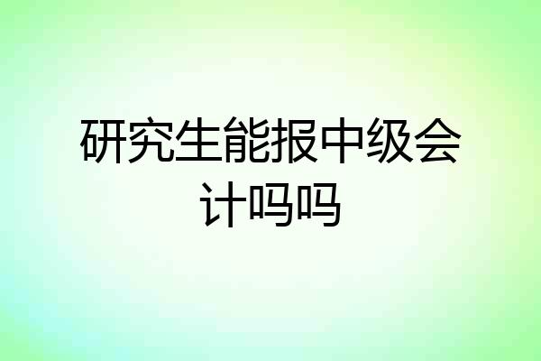 研究生能报中级会计吗吗