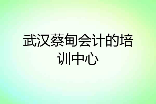 武汉蔡甸会计的培训中心