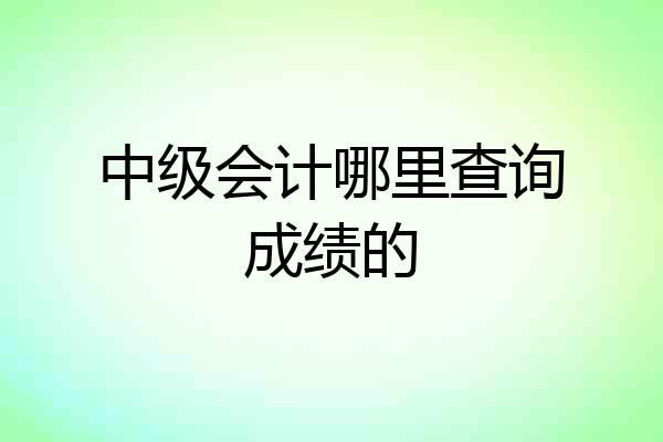 中级会计哪里查询成绩的