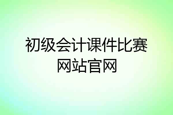 初级会计课件比赛网站官网