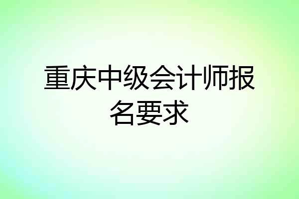 重庆中级会计师报名要求