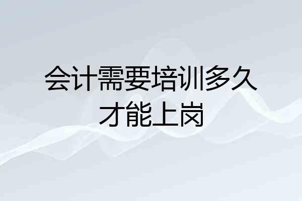 会计需要培训多久才能上岗