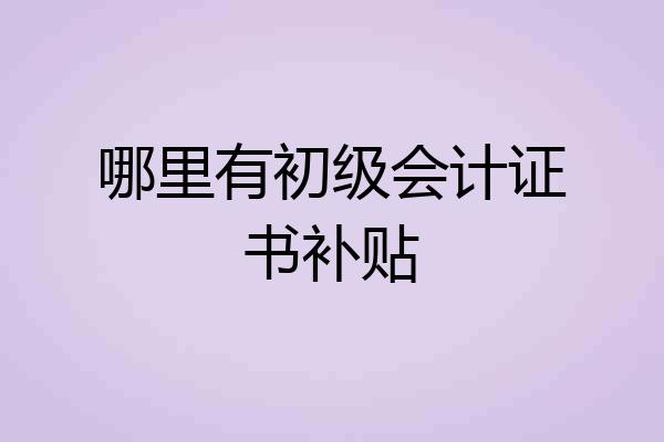 哪里有初级会计证书补贴