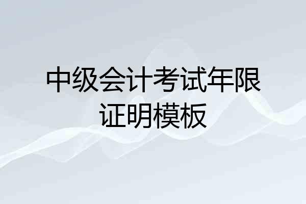 中级会计考试年限证明模板