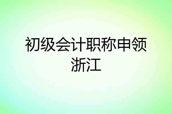 初级会计职称申领浙江