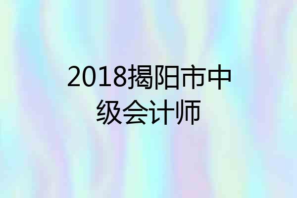 2018揭阳市中级会计师