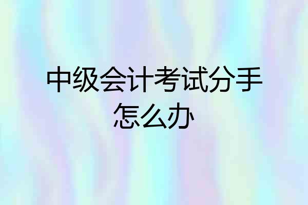 中级会计考试分手怎么办
