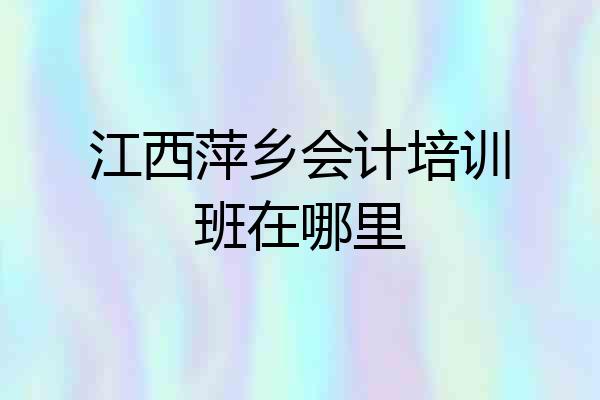 江西萍乡会计培训班在哪里