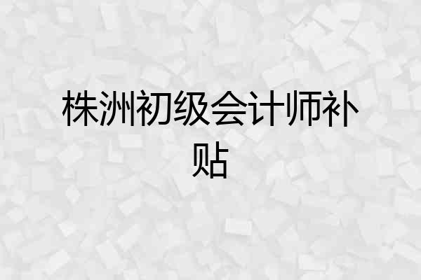 株洲初级会计师补贴