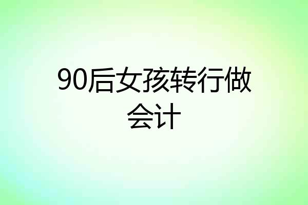 90后女孩转行做会计