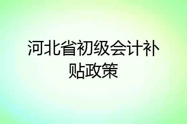 河北省初级会计补贴政策
