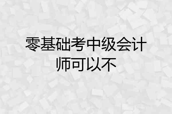 零基础考中级会计师可以不