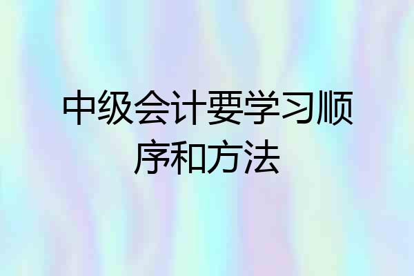 中级会计要学习顺序和方法