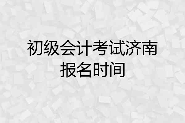 初级会计考试济南报名时间