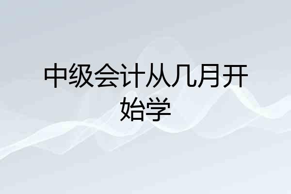 中级会计从几月开始学