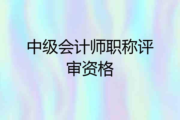 中级会计师职称评审资格