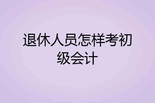 退休人员怎样考初级会计