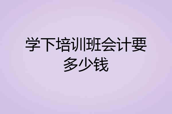 学下培训班会计要多少钱