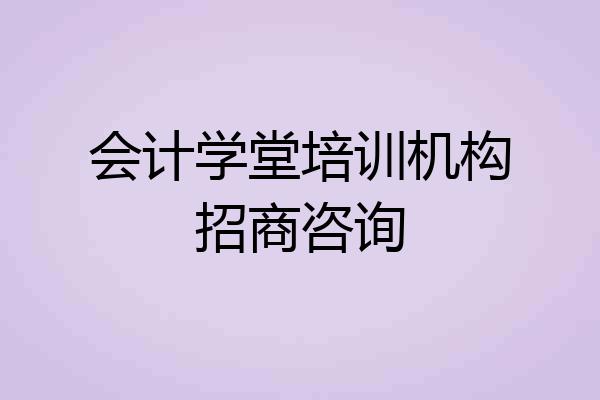 会计学堂培训机构招商咨询