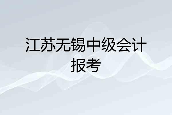 江苏无锡中级会计报考