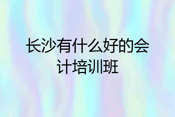 长沙有什么好的会计培训班