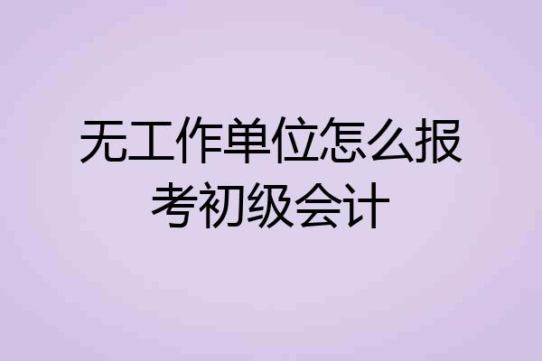 无工作单位怎么报考初级会计