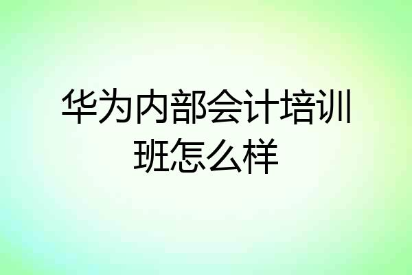 华为内部会计培训班怎么样