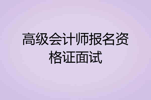 高级会计师报名资格证面试