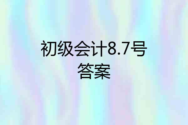 初级会计8.7号答案
