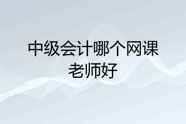中级会计哪个网课老师好