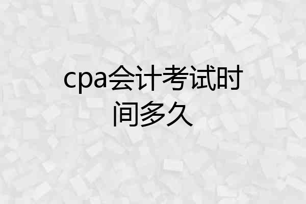 cpa会计考试时间多久