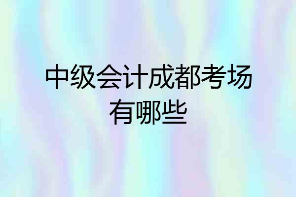 中级会计成都考场有哪些
