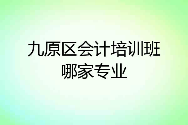 九原区会计培训班哪家专业