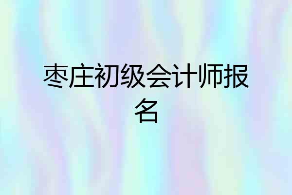 枣庄初级会计师报名