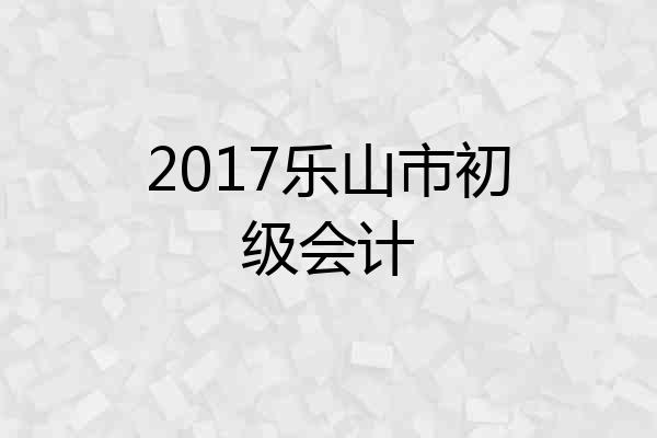 2017乐山市初级会计
