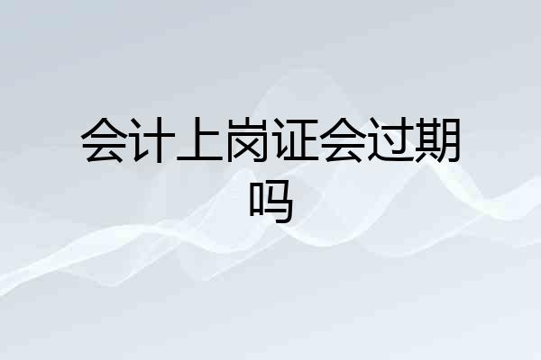 会计上岗证会过期吗