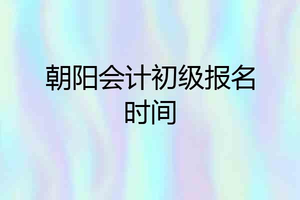 朝阳会计初级报名时间