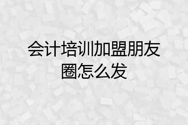 会计培训加盟朋友圈怎么发