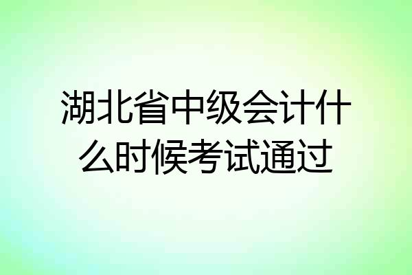 湖北省中级会计什么时候考试通过