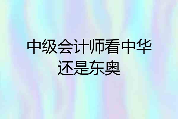 中级会计师看中华还是东奥