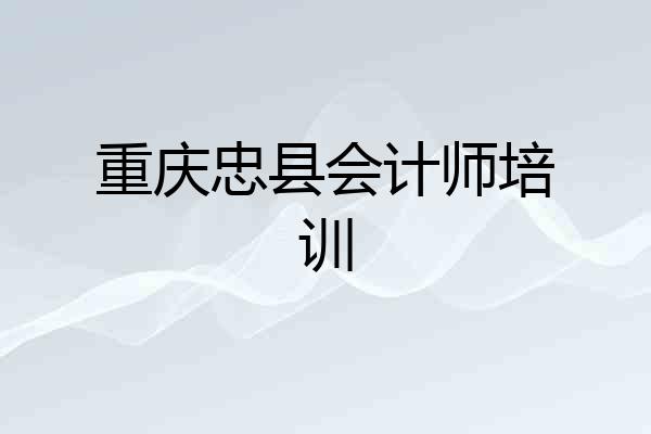 重庆忠县会计师培训