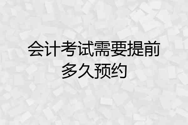 会计考试需要提前多久预约