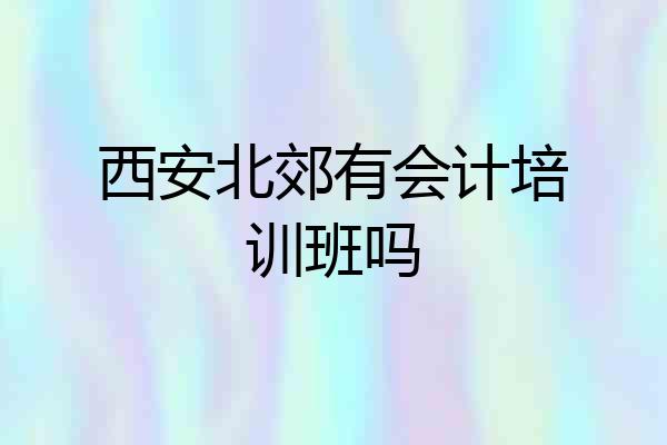 西安北郊有会计培训班吗