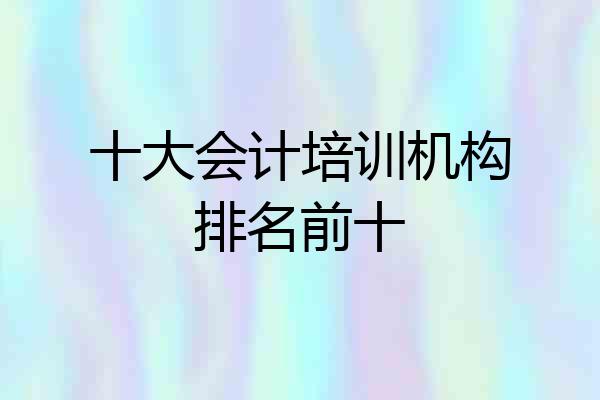 十大会计培训机构排名前十