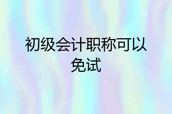初级会计职称可以免试