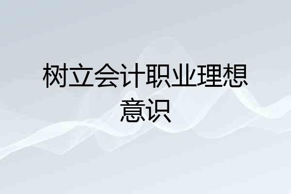 树立会计职业理想意识