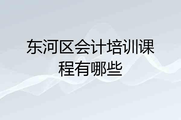 东河区会计培训课程有哪些