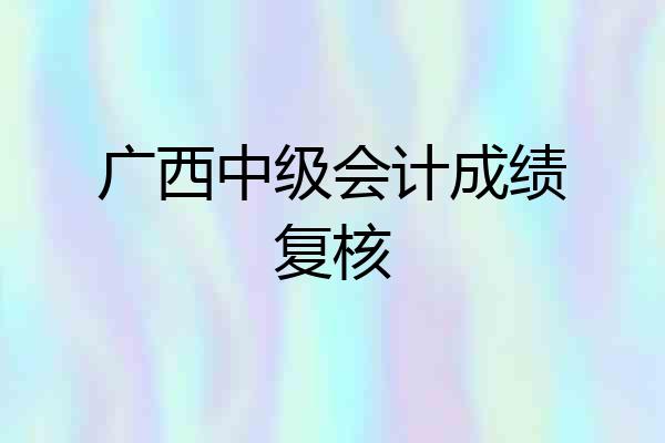 广西中级会计成绩复核