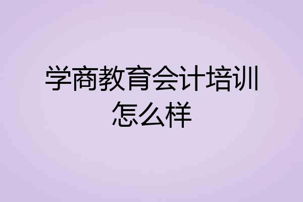学商教育会计培训怎么样