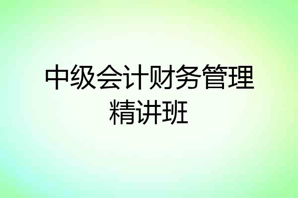 中级会计财务管理精讲班